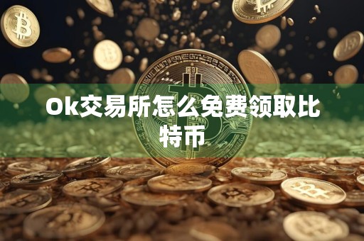 Ok交易所怎么免费领取比特币