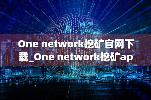 One network挖矿官网下载_One network挖矿app下载v2.10.4
