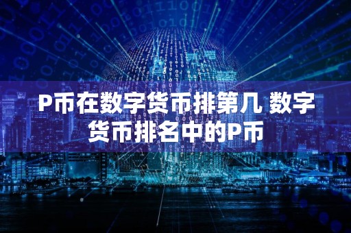 P币在数字货币排第几 数字货币排名中的P币