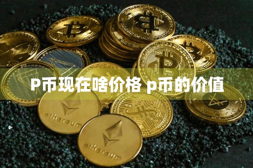 P币现在啥价格 p币的价值
