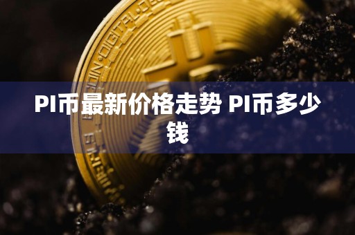PI币最新价格走势 PI币多少钱