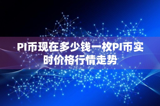 PI币现在多少钱一枚PI币实时价格行情走势