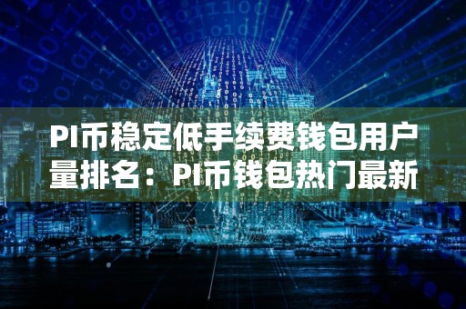 PI币稳定低手续费钱包用户量排名：PI币钱包热门最新榜单
