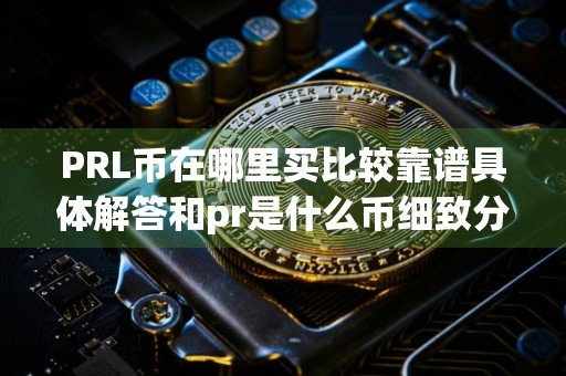 PRL币在哪里买比较靠谱具体解答和pr是什么币细致分析