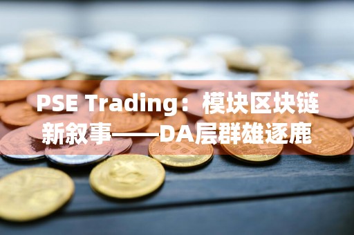 PSE Trading:模块区块链新叙事——DA层群雄逐鹿