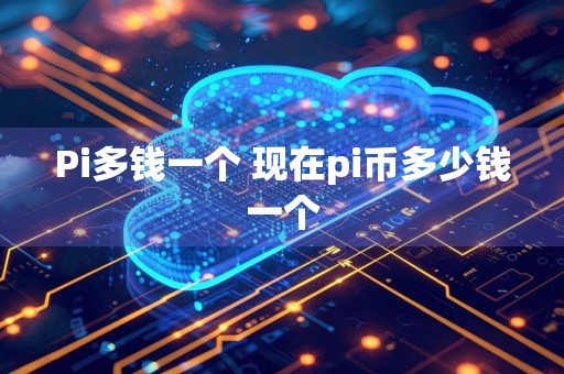 Pi多钱一个 现在pi币多少钱一个