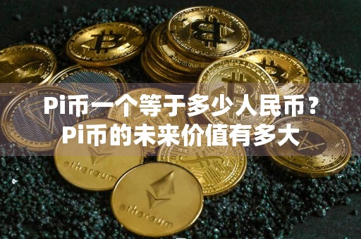 Pi币一个等于多少人民币？Pi币的未来价值有多大