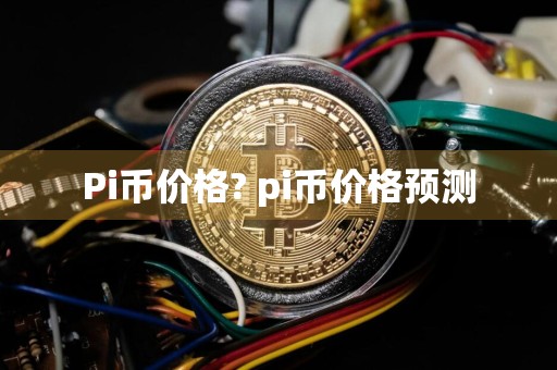 Pi币价格? pi币价格预测