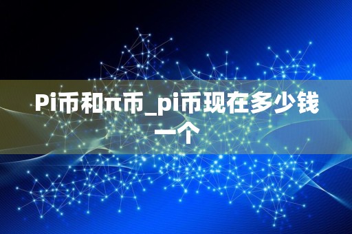 Pi币和π币_pi币现在多少钱一个