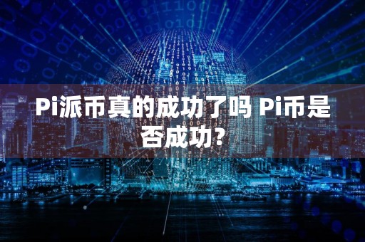 Pi派币真的成功了吗 Pi币是否成功？