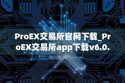 ProEX交易所官网下载_ProEX交易所app下载v6.0.11