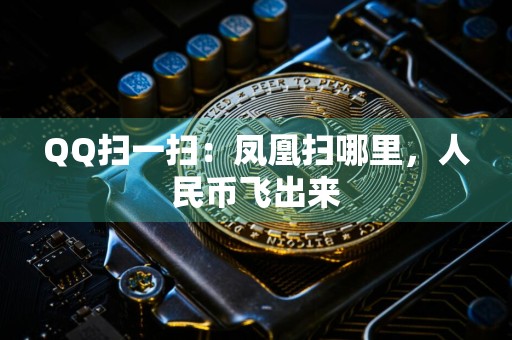 QQ扫一扫:凤凰扫哪里,人民币飞出来