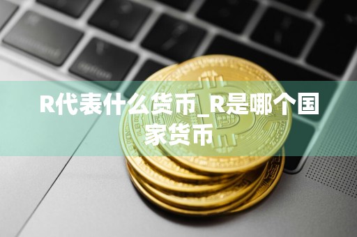 R代表什么货币_R是哪个国家货币