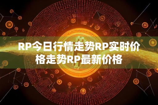 RP今日行情走势RP实时价格走势RP最新价格
