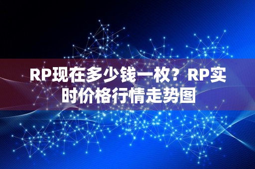 RP现在多少钱一枚？RP实时价格行情走势图