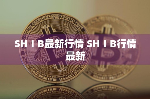 SHⅠB最新行情 SHⅠB行情最新