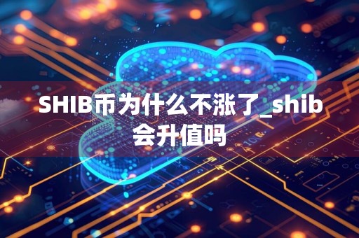 SHIB币为什么不涨了_shib会升值吗