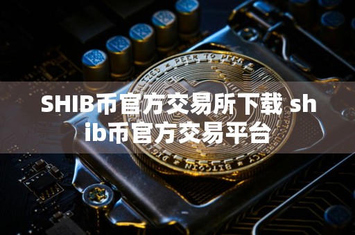 SHIB币官方交易所下载 shib币官方交易平台