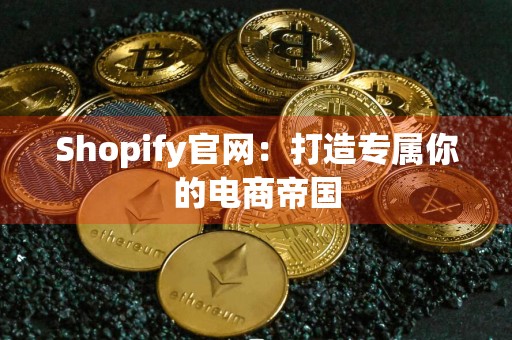 Shopify官网：打造专属你的电商帝国