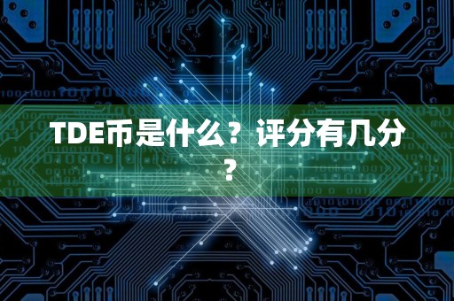 TDE币是什么？评分有几分？