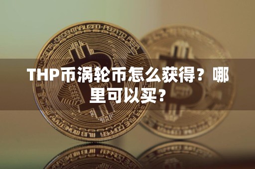 THP币涡轮币怎么获得？哪里可以买？
