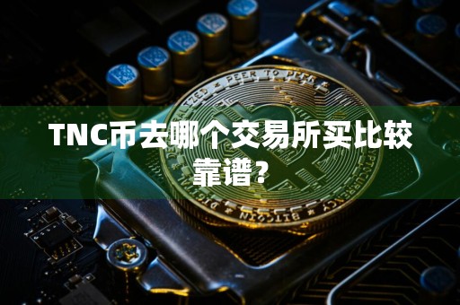 TNC币去哪个交易所买比较靠谱?