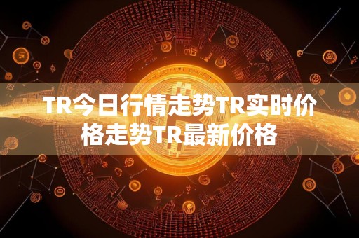 TR今日行情走势TR实时价格走势TR最新价格