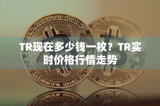 TR现在多少钱一枚？TR实时价格行情走势