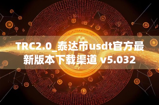 TRC2.0_泰达币usdt官方最新版本下载渠道 v5.032