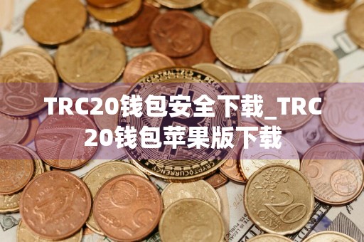 TRC20钱包安全下载_TRC20钱包苹果版下载