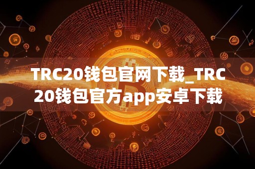 TRC20钱包官网下载_TRC20钱包官方app安卓下载