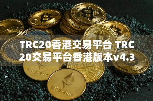 TRC20香港交易平台 TRC20交易平台香港版本v4.3.7