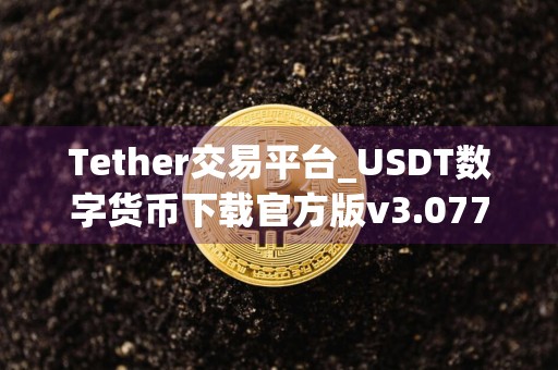 Tether交易平台_USDT数字货币下载官方版v3.077