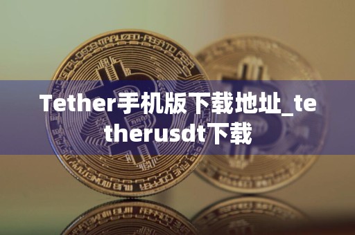 Tether手机版下载地址_tetherusdt下载