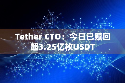 Tether CTO：今日已赎回超3.25亿枚USDT
