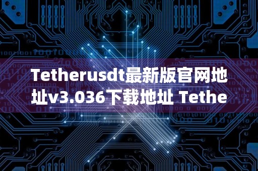 Tetherusdt最新版官网地址v3.036下载地址 Tetherusdtethapp最新版本