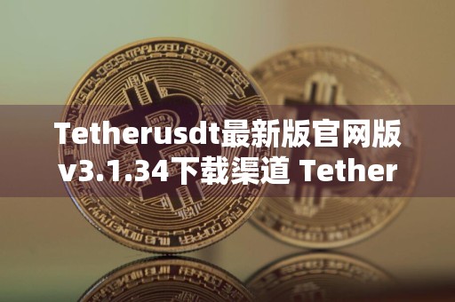 Tetherusdt最新版官网版v3.1.34下载渠道 Tetherusdtusdt应用最新版本