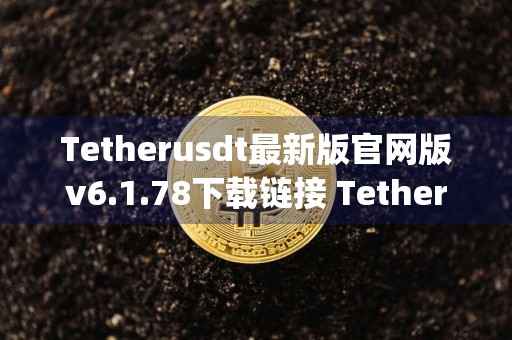 Tetherusdt最新版官网版v6.1.78下载链接 Tetherusdt虚拟货币app最新