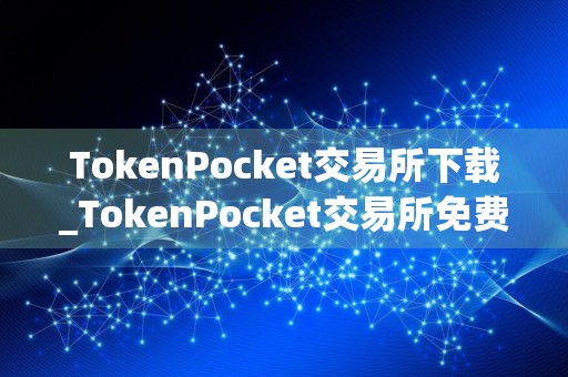 TokenPocket交易所下载_TokenPocket交易所免费下载安装