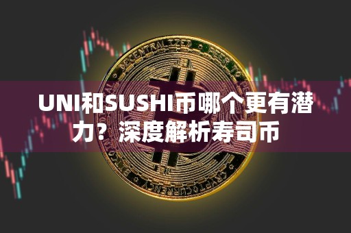 UNI和SUSHI币哪个更有潜力?深度解析寿司币