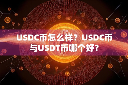 USDC币怎么样？USDC币与USDT币哪个好？