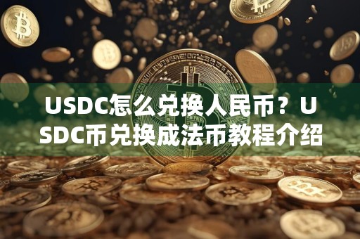 USDC怎么兑换人民币?USDC币兑换成法币教程介绍