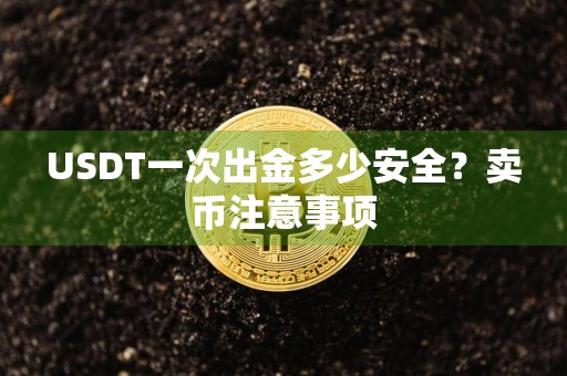 USDT一次出金多少安全？卖币注意事项