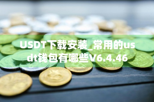USDT下载安装_常用的usdt钱包有哪些V6.4.46