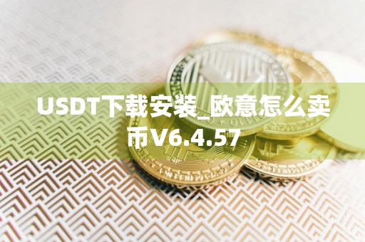 USDT下载安装_欧意怎么卖币V6.4.57