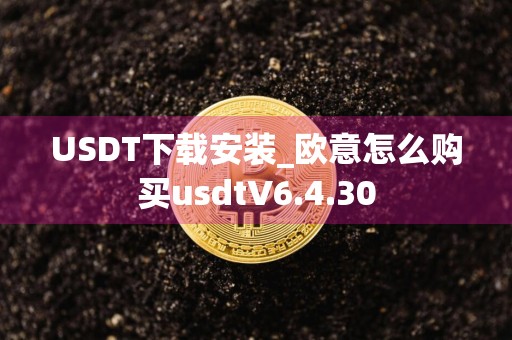 USDT下载安装_欧意怎么购买usdtV6.4.30