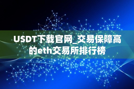 USDT下载官网_交易保障高的eth交易所排行榜