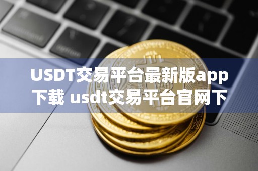 USDT交易平台最新版app下载 usdt交易平台官网下载链接