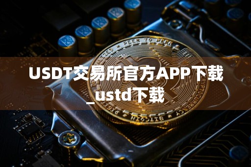 USDT交易所官方APP下载_ustd下载