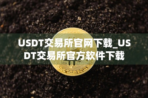 USDT交易所官网下载_USDT交易所官方软件下载